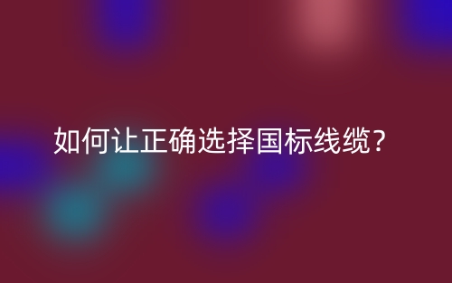 如何讓正確選擇國標線纜？(圖1)