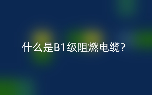 什么是B1級阻燃電纜？(圖1)