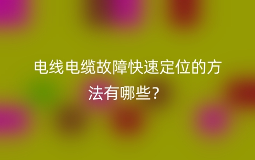 電線電纜故障快速定位的方法有哪些？(圖1)