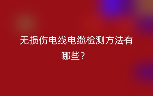 無損傷電線電纜檢測(cè)方法有哪些？(圖1)