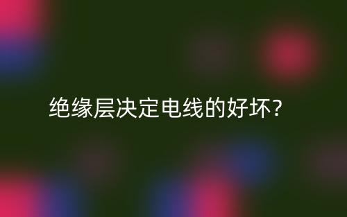 絕緣層決定電線的好壞？(圖1)