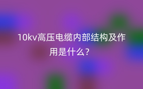 10kv高壓電纜內(nèi)部結(jié)構(gòu)及作用是什么？(圖1)