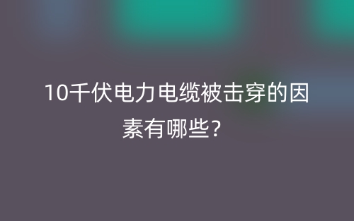 10千伏電力電纜被擊穿的因素有哪些？(圖1)