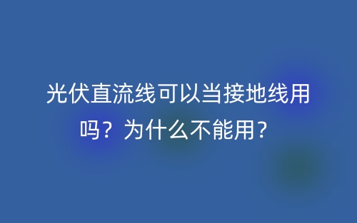 光伏直流線可以當(dāng)接地線用嗎？為什么不能用？(圖1)