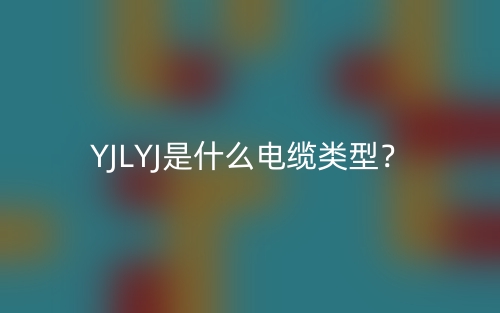 YJLYJ是什么電纜類型？(圖1)