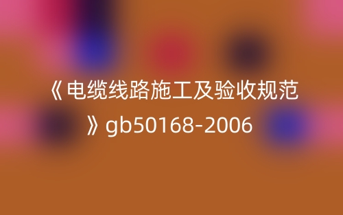 《電纜線路施工及驗收規(guī)范》gb50168-2006(圖1)