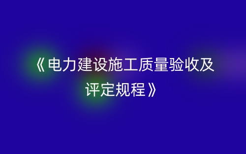 《電力建設(shè)施工質(zhì)量驗(yàn)收及評定規(guī)程》(圖1)