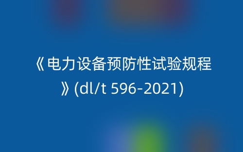 《電力設(shè)備預(yù)防性試驗(yàn)規(guī)程》(dl/t 596-2021)(圖1)