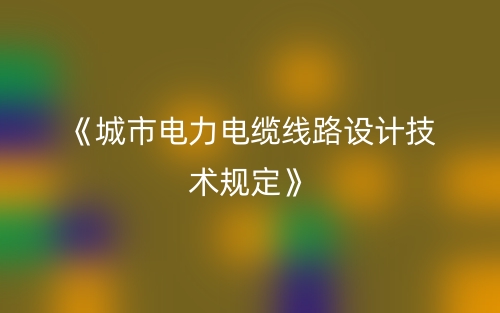 《城市電力電纜線路設(shè)計(jì)技術(shù)規(guī)定》(圖1)