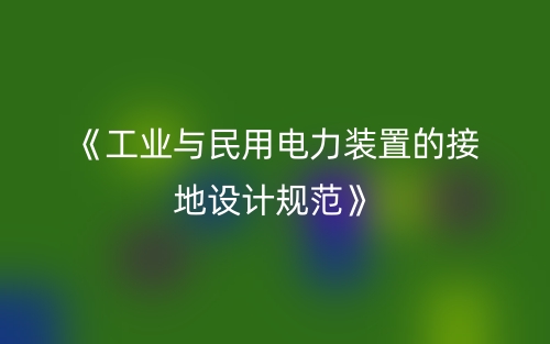 《工業(yè)與民用電力裝置的接地設計規(guī)范》(圖1)